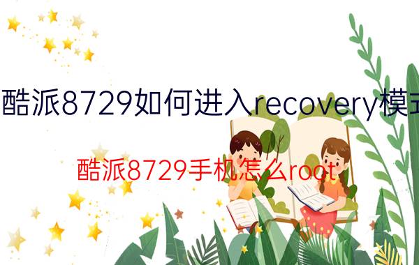 酷派8729如何进入recovery模式 酷派8729手机怎么root？